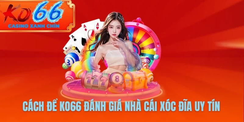 Cách để KO66 đánh giá nhà cái xóc đĩa uy tín