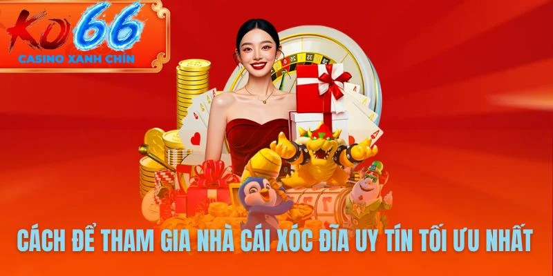 Cách để tham gia nhà cái xóc đĩa uy tín tối ưu nhất