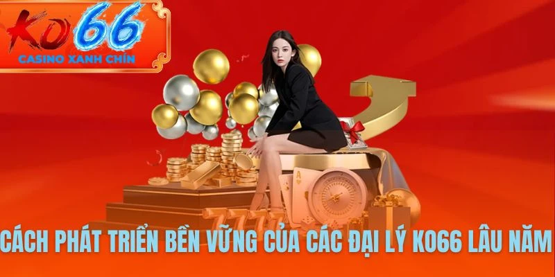 Cách phát triển bền vững của các đại lý KO66 lâu năm