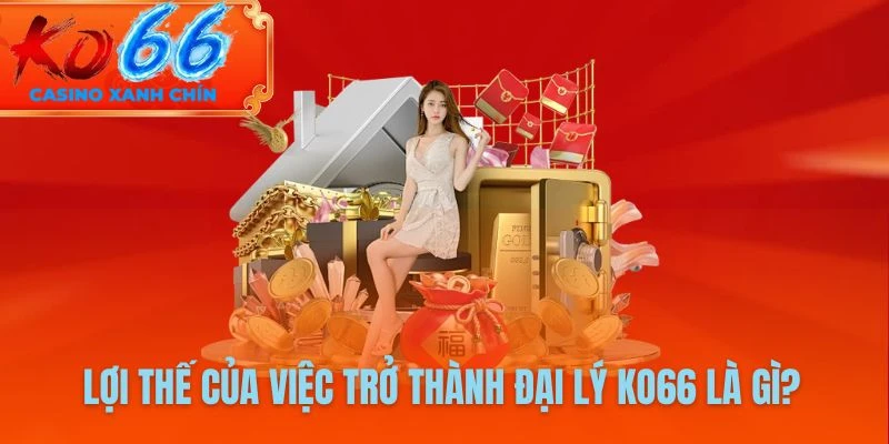 Lợi thế của việc trở thành đại lý KO66 là gì?